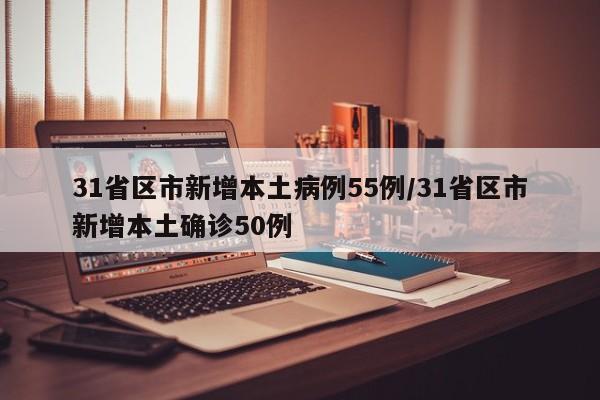 31省区市新增本土病例55例/31省区市新增本土确诊50例