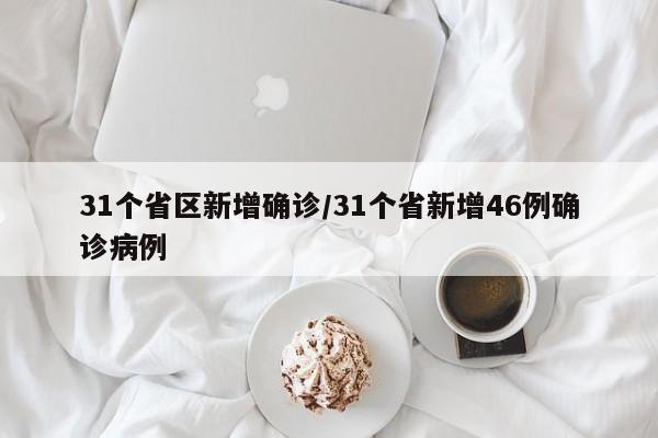 31个省区新增确诊/31个省新增46例确诊病例