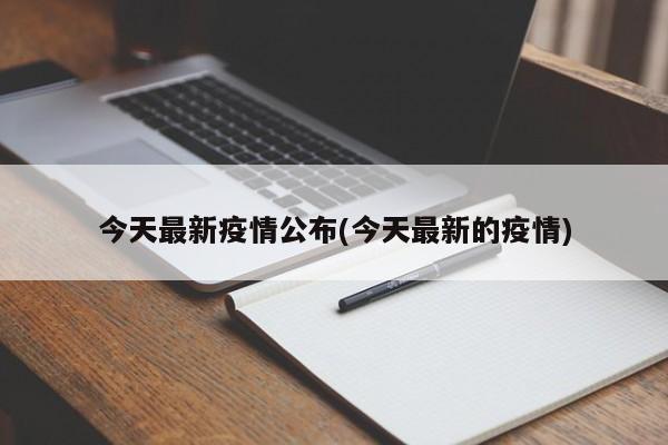 今天最新疫情公布(今天最新的疫情)