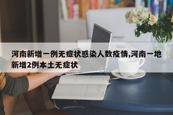 河南新增一例无症状感染人数疫情,河南一地新增2例本土无症状