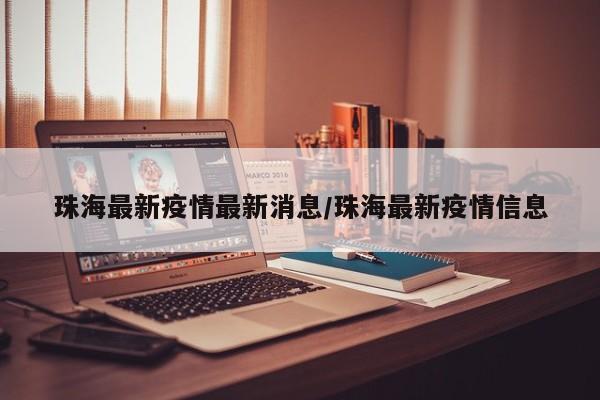 珠海最新疫情最新消息/珠海最新疫情信息