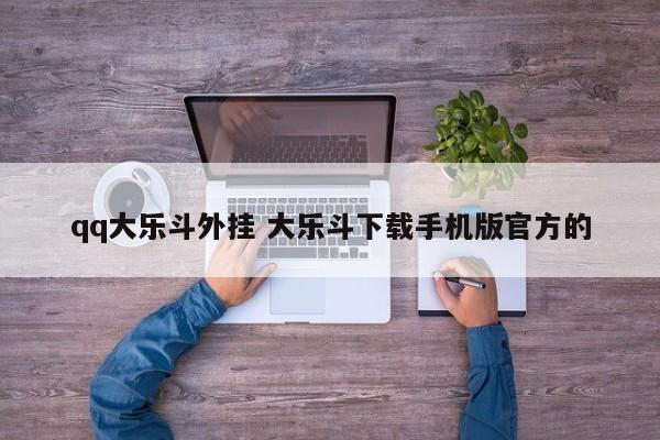 qq大乐斗外挂 大乐斗下载手机版官方的