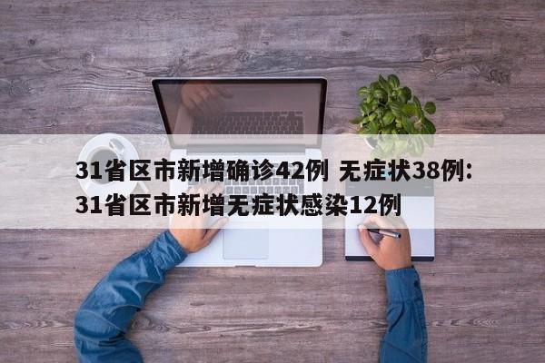 31省区市新增确诊42例 无症状38例:31省区市新增无症状感染12例
