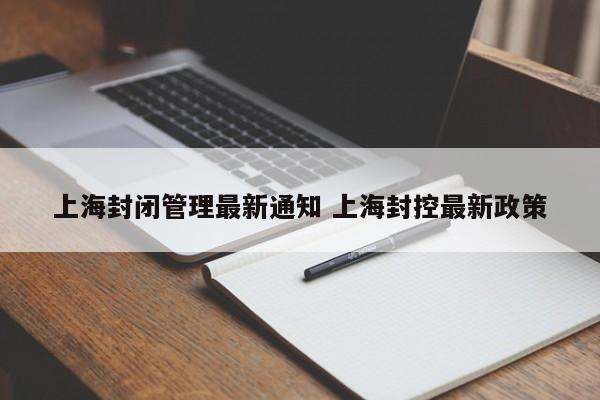 上海封闭管理最新通知 上海封控最新政策
