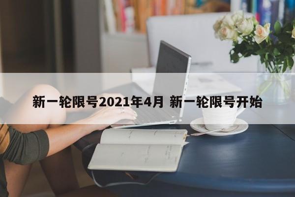 新一轮限号2021年4月 新一轮限号开始