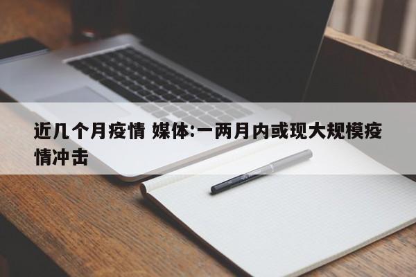 近几个月疫情 媒体:一两月内或现大规模疫情冲击