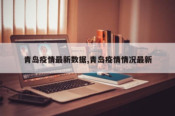 青岛疫情最新数据,青岛疫情情况最新