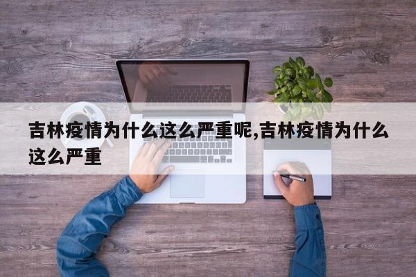 吉林疫情为什么这么严重呢,吉林疫情为什么这么严重