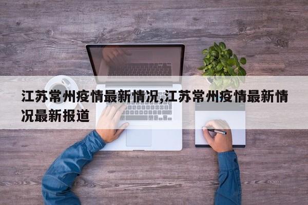 江苏常州疫情最新情况,江苏常州疫情最新情况最新报道