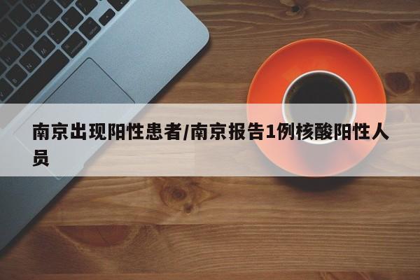 南京出现阳性患者/南京报告1例核酸阳性人员