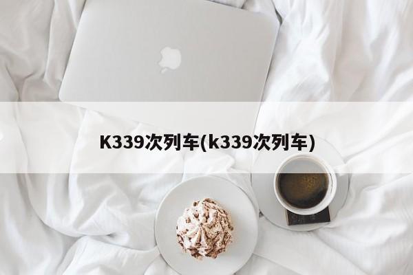 K339次列车(k339次列车)