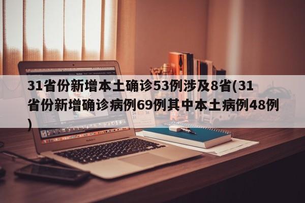 31省份新增本土确诊53例涉及8省(31省份新增确诊病例69例其中本土病例48例)