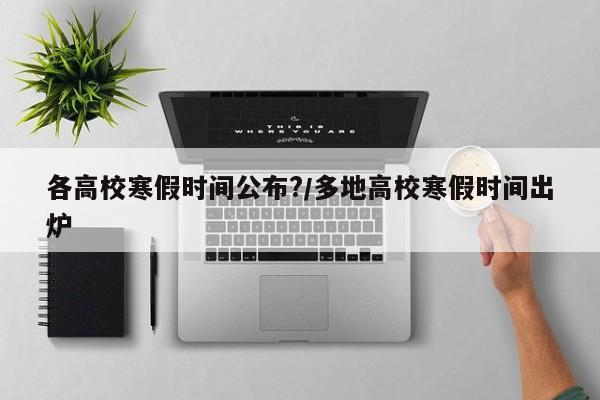 各高校寒假时间公布?/多地高校寒假时间出炉