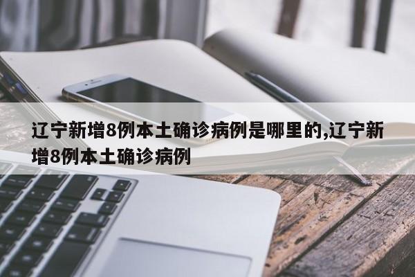 辽宁新增8例本土确诊病例是哪里的,辽宁新增8例本土确诊病例