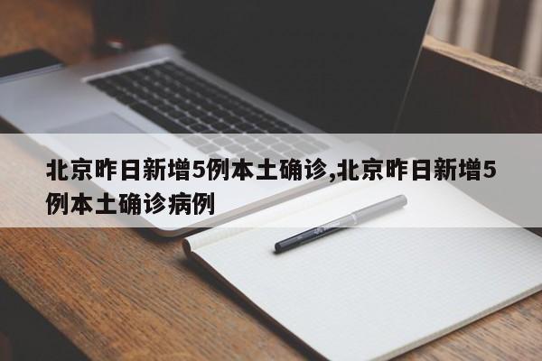 北京昨日新增5例本土确诊,北京昨日新增5例本土确诊病例