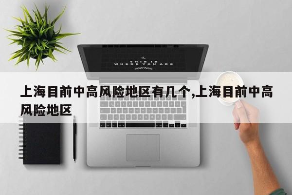 上海目前中高风险地区有几个,上海目前中高风险地区