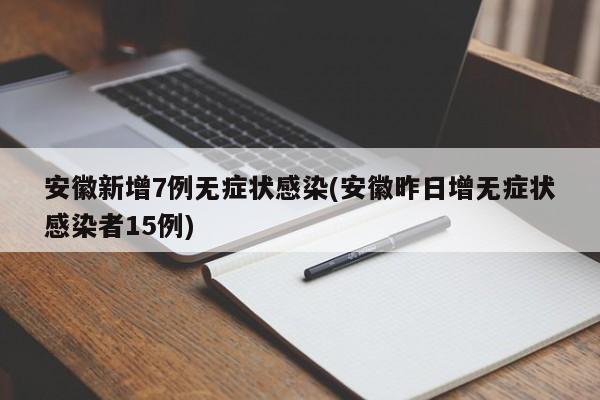 安徽新增7例无症状感染(安徽昨日增无症状感染者15例)