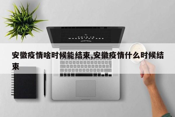 安徽疫情啥时候能结束,安徽疫情什么时候结束