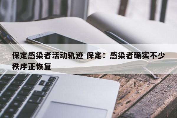 保定感染者活动轨迹 保定：感染者确实不少秩序正恢复