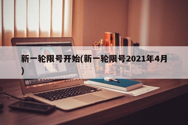 新一轮限号开始(新一轮限号2021年4月)