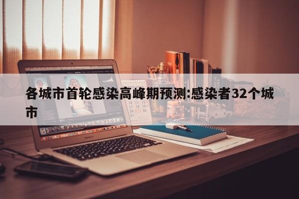 各城市首轮感染高峰期预测:感染者32个城市