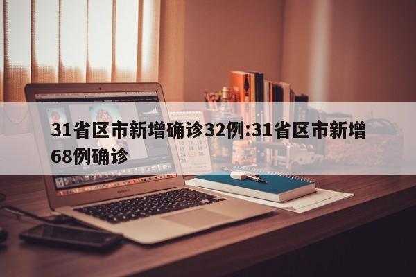 31省区市新增确诊32例:31省区市新增68例确诊